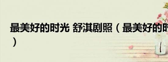 最美好的时光 舒淇剧照（最美好的时光 舒淇）
