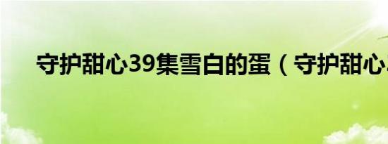 守护甜心39集雪白的蛋（守护甜心38）