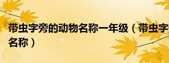 带虫字旁的动物名称一年级（带虫字旁的动物名称）
