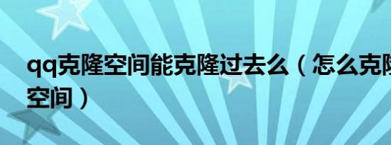 qq克隆空间能克隆过去么（怎么克隆别人的空间）