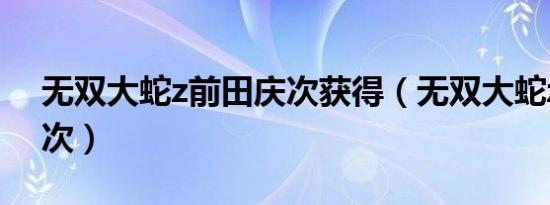无双大蛇z前田庆次获得（无双大蛇z前田庆次）