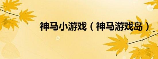 神马小游戏（神马游戏岛）