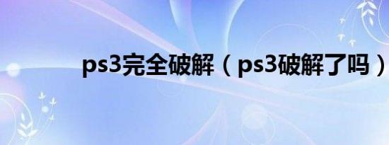 ps3完全破解（ps3破解了吗）