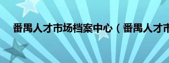 番禺人才市场档案中心（番禺人才市场）