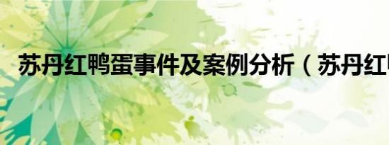 苏丹红鸭蛋事件及案例分析（苏丹红鸭蛋）