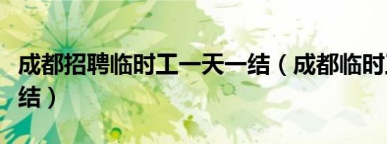 成都招聘临时工一天一结（成都临时工一天一结）