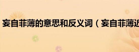 妄自菲薄的意思和反义词（妄自菲薄近义词）