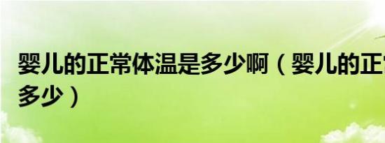 婴儿的正常体温是多少啊（婴儿的正常体温是多少）