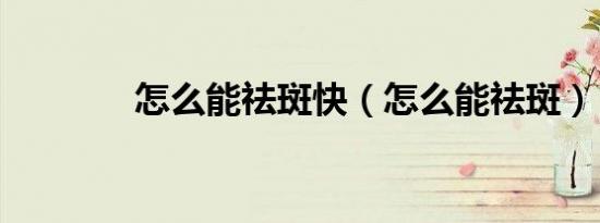 怎么能祛斑快（怎么能祛斑）