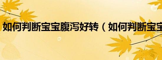 如何判断宝宝腹泻好转（如何判断宝宝腹泻）