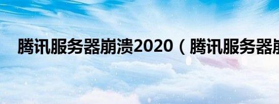 腾讯服务器崩溃2020（腾讯服务器崩溃）