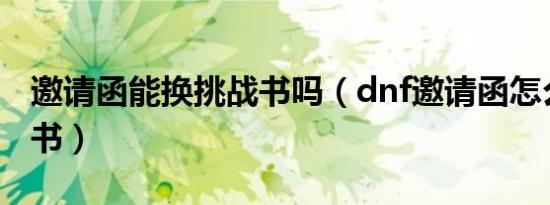 邀请函能换挑战书吗（dnf邀请函怎么换挑战书）