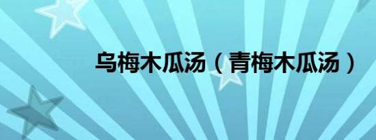 乌梅木瓜汤（青梅木瓜汤）