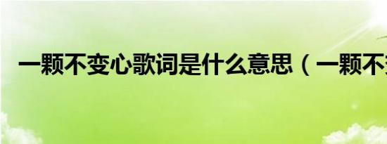 一颗不变心歌词是什么意思（一颗不变心）