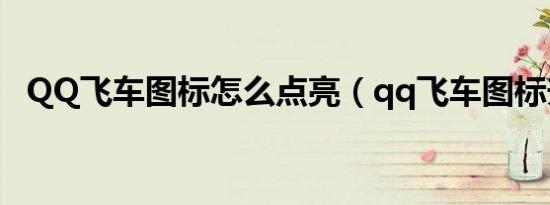qq飞车图标怎么点亮（qq飞车图标升级）