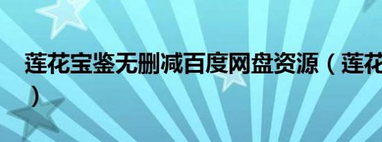 莲花宝鉴无删减百度网盘资源（莲花宝鉴txt）