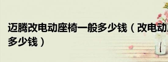 迈腾改电动座椅一般多少钱（改电动座椅一般多少钱）