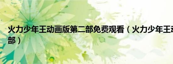火力少年王动画版第二部免费观看（火力少年王动画版第二部）