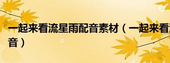 一起来看流星雨配音素材（一起来看流星雨配音）
