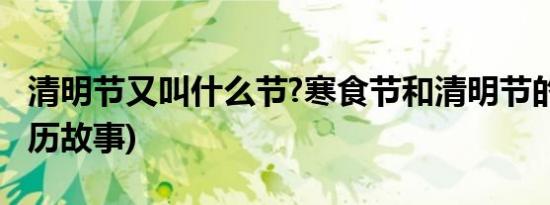 清明节又叫什么节?寒食节和清明节的关系(来历故事)