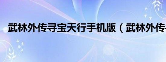 武林外传寻宝天行手机版（武林外传寻宝）