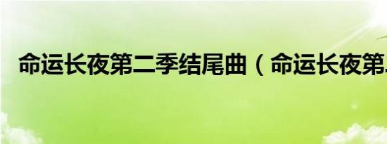 命运长夜第二季结尾曲（命运长夜第二季）