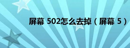 屏幕 502怎么去掉（屏幕 5）