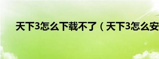 天下3怎么下载不了（天下3怎么安装）