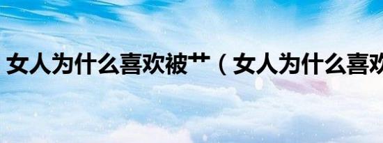 女人为什么喜欢被艹（女人为什么喜欢被艹）