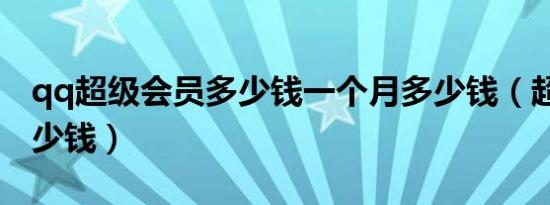 qq超级会员多少钱一个月多少钱（超级qq多少钱）