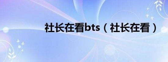 社长在看bts（社长在看）