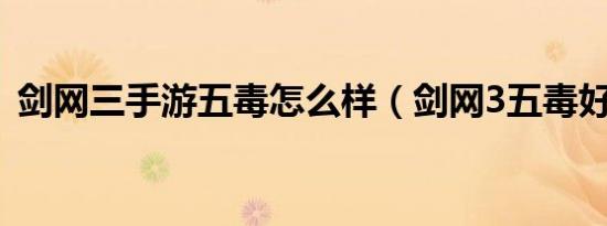 剑网三手游五毒怎么样（剑网3五毒好玩吗）