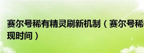 赛尔号稀有精灵刷新机制（赛尔号稀有精灵出现时间）