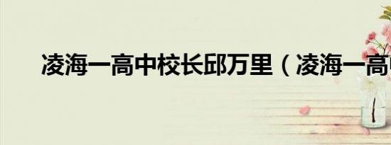 凌海一高中校长邱万里（凌海一高中）
