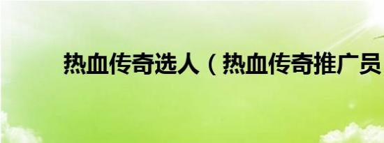 热血传奇选人（热血传奇推广员）