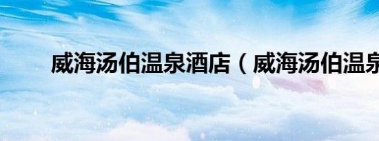 威海汤伯温泉酒店（威海汤伯温泉）
