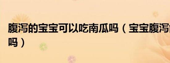 腹泻的宝宝可以吃南瓜吗（宝宝腹泻能吃南瓜吗）