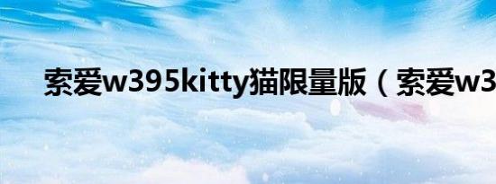 索爱w395kitty猫限量版（索爱w395）