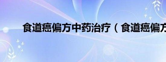 食道癌偏方中药治疗（食道癌偏方）
