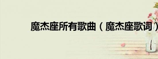 魔杰座所有歌曲（魔杰座歌词）