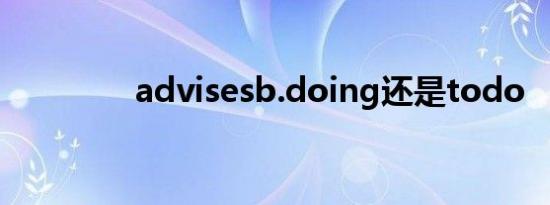 advisesb.doing还是todo