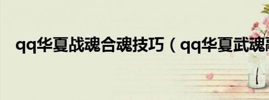 qq华夏战魂合魂技巧（qq华夏武魂融合）