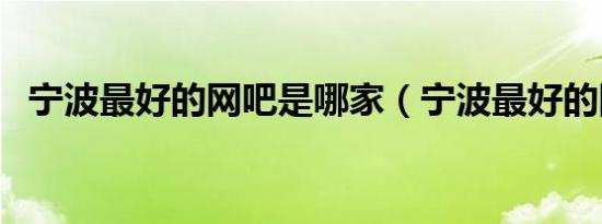 宁波最好的网吧是哪家（宁波最好的网吧）