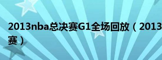 2013nba总决赛g1全场回放（2013nba总决赛）