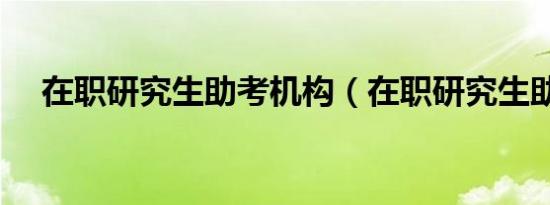 在职研究生助考机构（在职研究生助考）