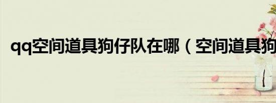 qq空间道具狗仔队在哪（空间道具狗仔队）