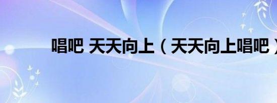 唱吧 天天向上（天天向上唱吧）