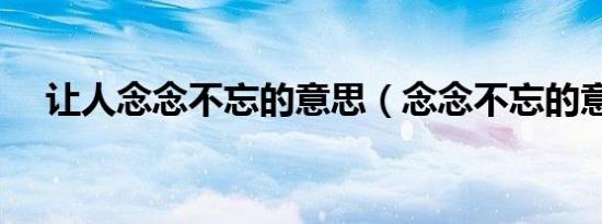 让人念念不忘的意思（念念不忘的意思）