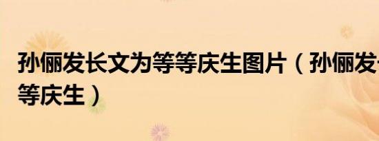 孙俪发长文为等等庆生图片（孙俪发长文为等等庆生）
