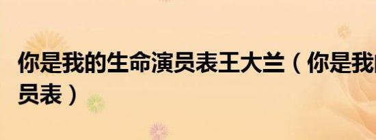 你是我的生命演员表王大兰（你是我的生命演员表）